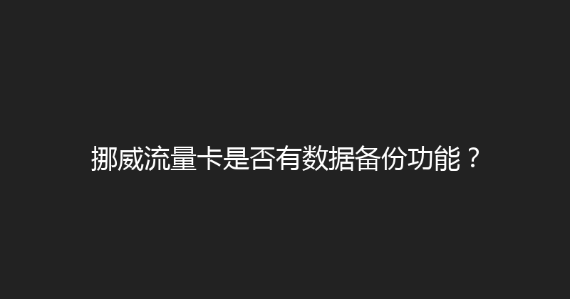 挪威流量卡是否有数据备份功能？ 