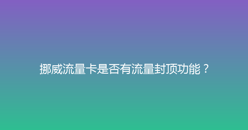 挪威流量卡是否有流量封顶功能？ 