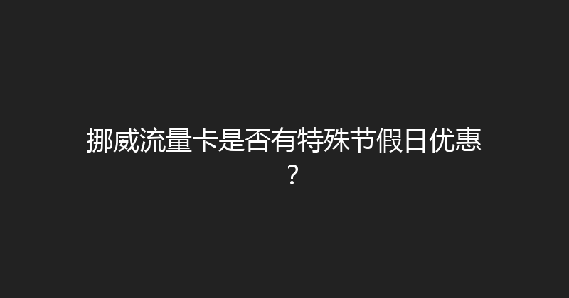挪威流量卡是否有特殊节假日优惠？ 
