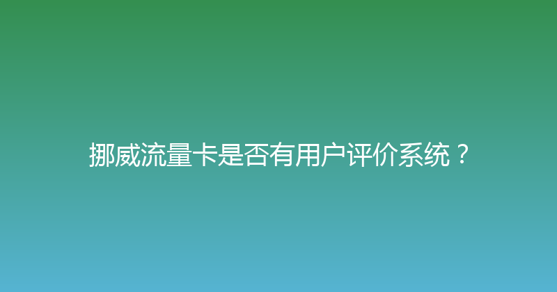 挪威流量卡是否有用户评价系统？ 