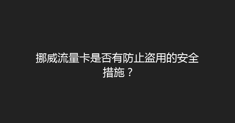 挪威流量卡是否有防止盗用的安全措施？ 