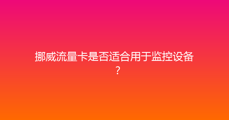 挪威流量卡是否适合用于监控设备？ 