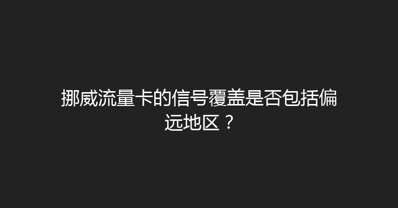 挪威流量卡的信号覆盖是否包括偏远地区？ 