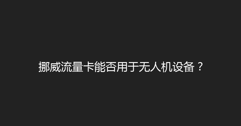 挪威流量卡能否用于无人机设备？ 