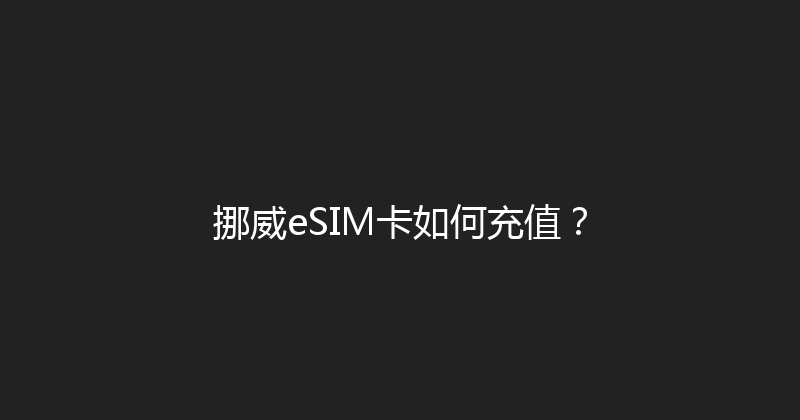 挪威eSIM卡如何充值？ 