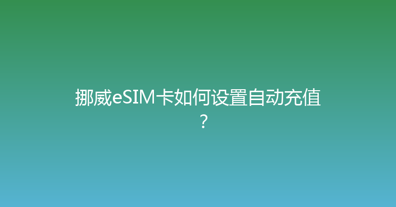 挪威eSIM卡如何设置自动充值？ 