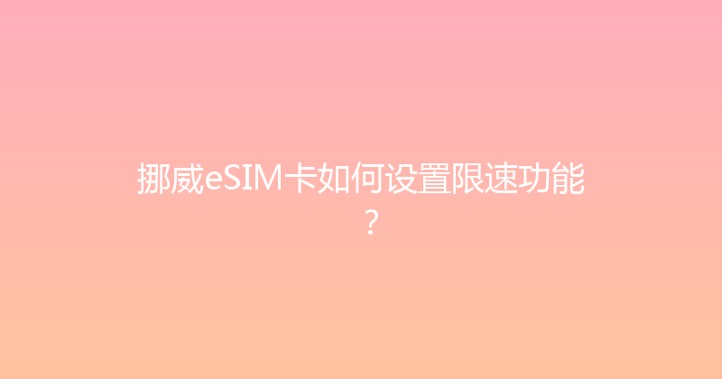挪威eSIM卡如何设置限速功能？ 