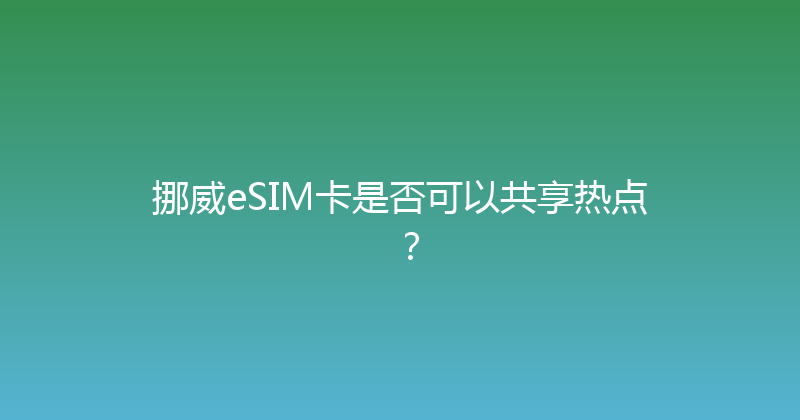 挪威eSIM卡是否可以共享热点？ 