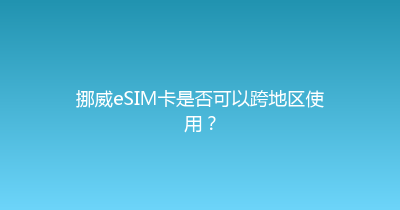 挪威eSIM卡是否可以跨地区使用？ 