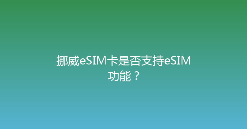 挪威eSIM卡是否支持eSIM功能？ 