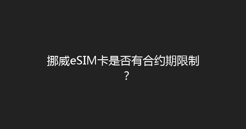挪威eSIM卡是否有合约期限制？ 