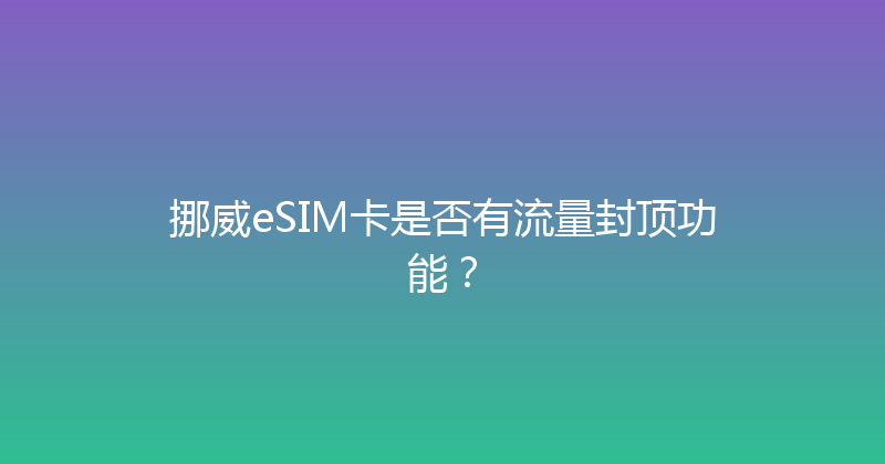 挪威eSIM卡是否有流量封顶功能？ 