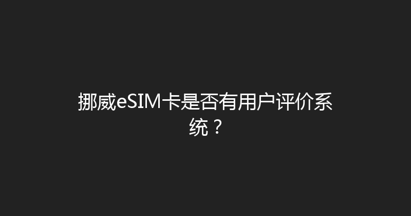 挪威eSIM卡是否有用户评价系统？ 
