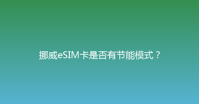 挪威eSIM卡是否有节能模式？ 