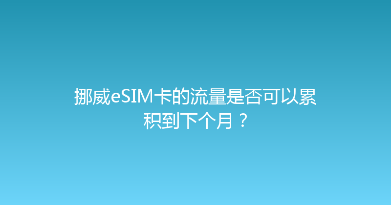 挪威eSIM卡的流量是否可以累积到下个月？ 