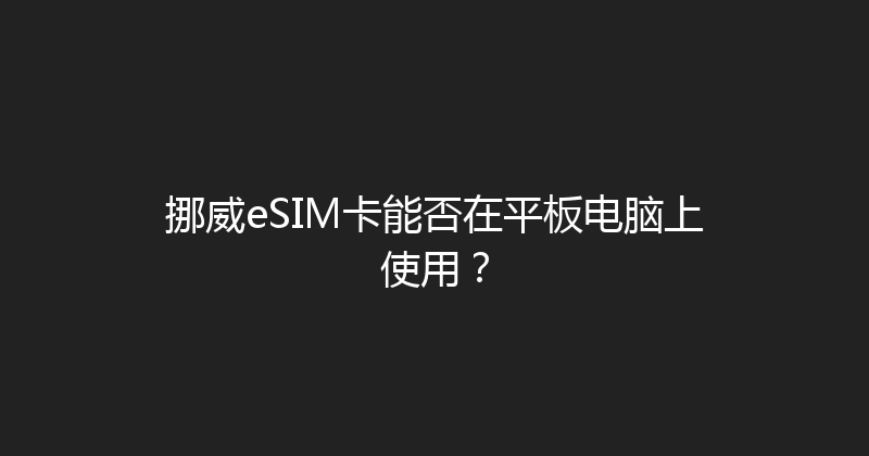 挪威eSIM卡能否在平板电脑上使用？ 