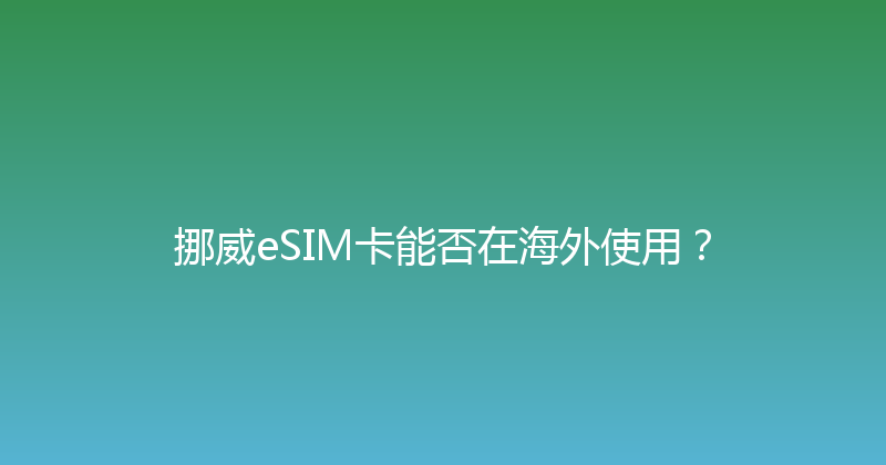 挪威eSIM卡能否在海外使用？ 