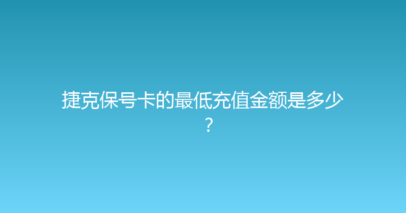 捷克保号卡的最低充值金额是多少？ 