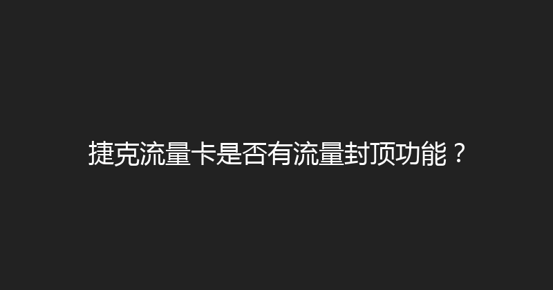 捷克流量卡是否有流量封顶功能？ 