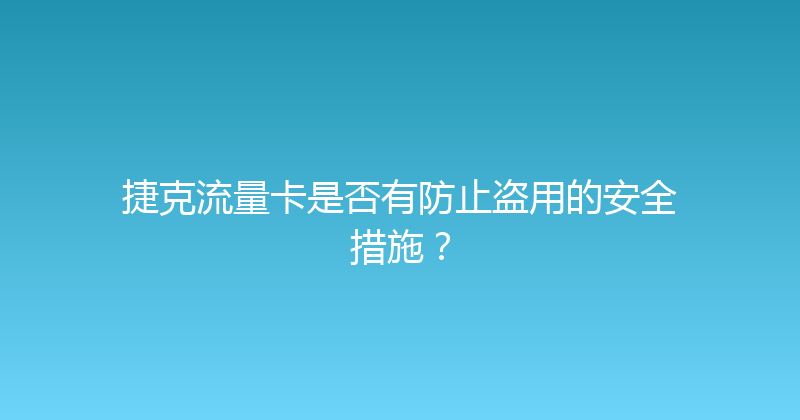 捷克流量卡是否有防止盗用的安全措施？ 