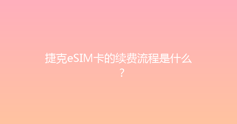 捷克eSIM卡的续费流程是什么？ 