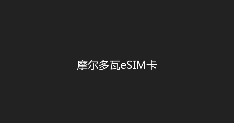摩尔多瓦eSIM卡 