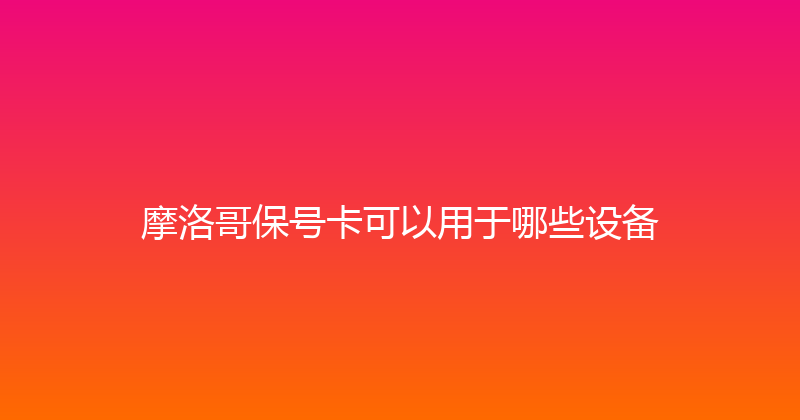 摩洛哥保号卡可以用于哪些设备 