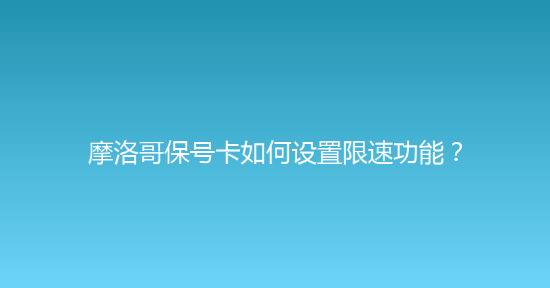 摩洛哥保号卡如何设置限速功能？ 