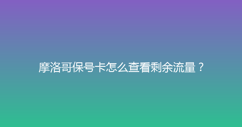 摩洛哥保号卡怎么查看剩余流量？ 