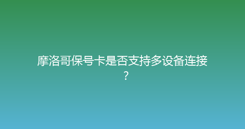 摩洛哥保号卡是否支持多设备连接？ 