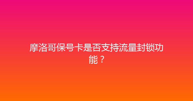 摩洛哥保号卡是否支持流量封锁功能？ 