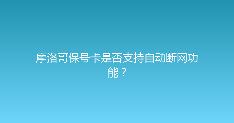 摩洛哥保号卡是否支持自动断网功能？ 