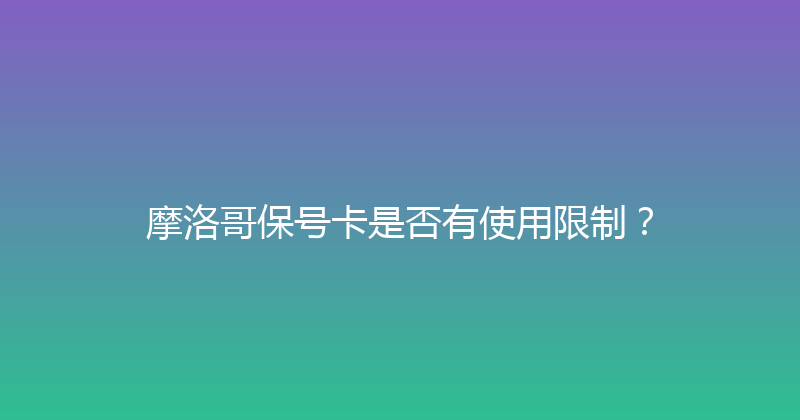 摩洛哥保号卡是否有使用限制？ 