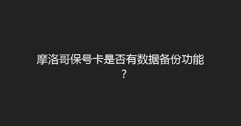 摩洛哥保号卡是否有数据备份功能？ 