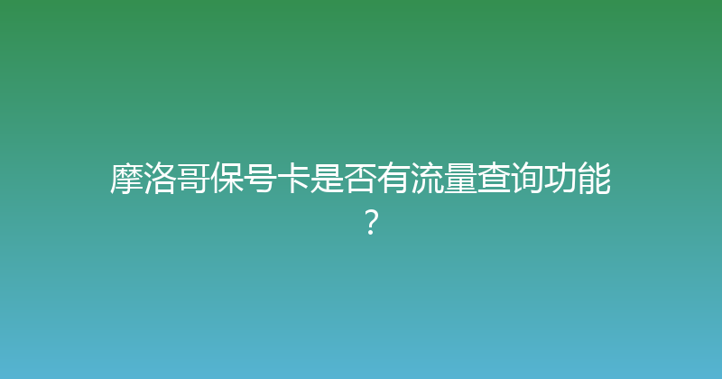 摩洛哥保号卡是否有流量查询功能？ 