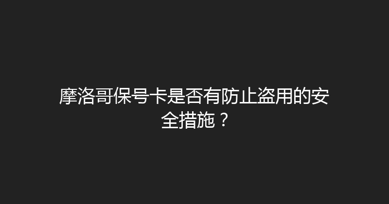 摩洛哥保号卡是否有防止盗用的安全措施？ 