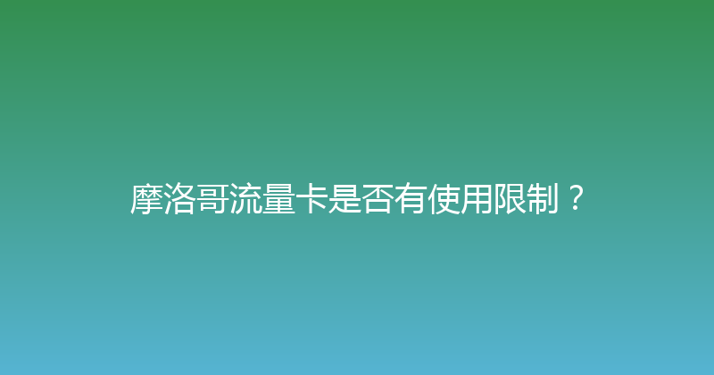 摩洛哥流量卡是否有使用限制？ 