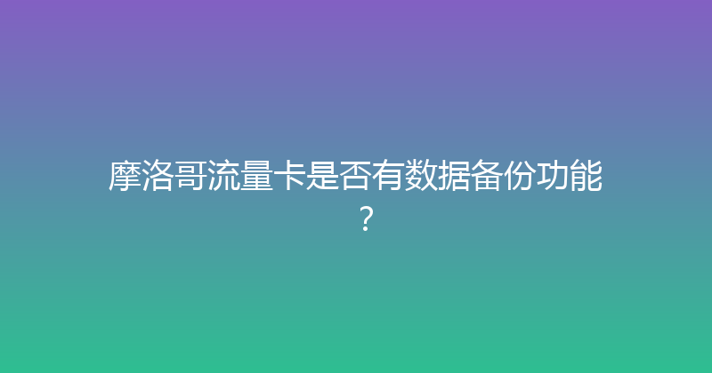 摩洛哥流量卡是否有数据备份功能？ 