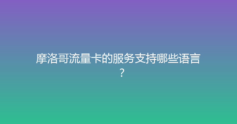 摩洛哥流量卡的服务支持哪些语言？ 