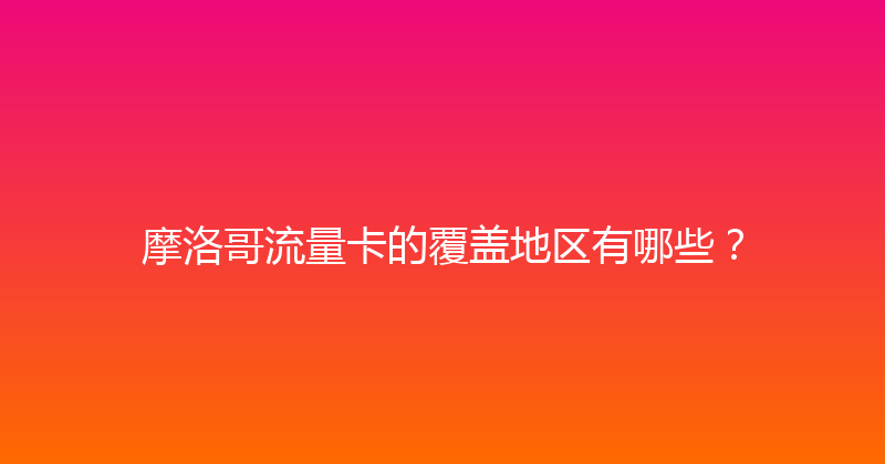 摩洛哥流量卡的覆盖地区有哪些？ 