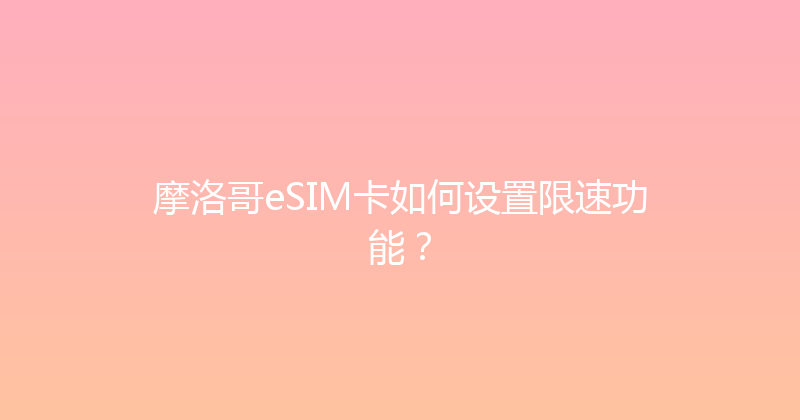 摩洛哥eSIM卡如何设置限速功能？ 