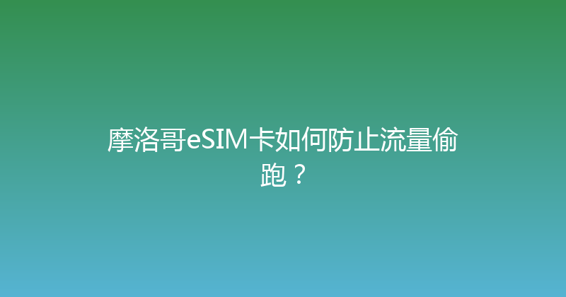 摩洛哥eSIM卡如何防止流量偷跑？ 