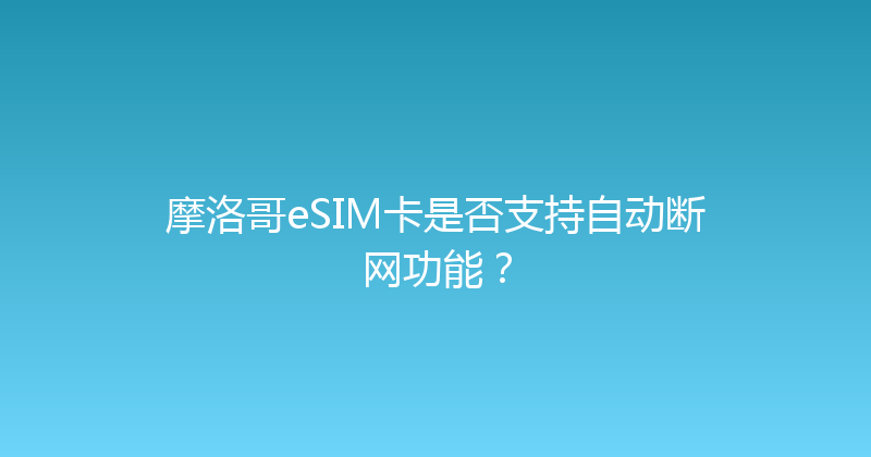 摩洛哥eSIM卡是否支持自动断网功能？ 