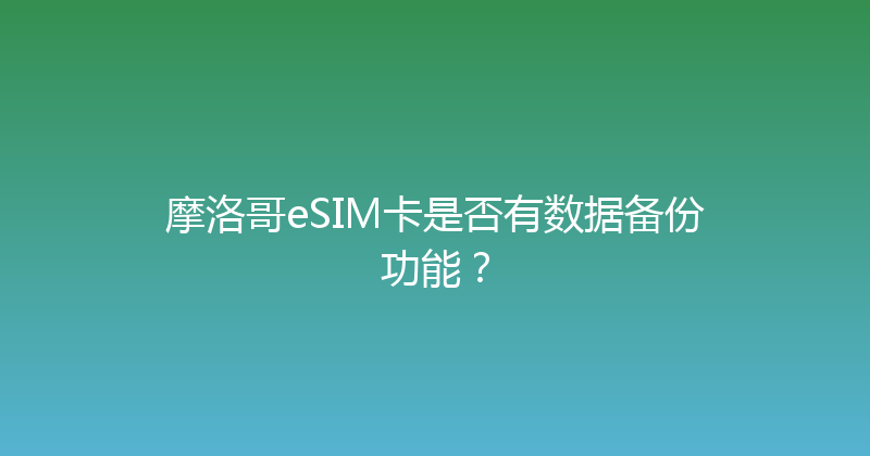 摩洛哥eSIM卡是否有数据备份功能？ 