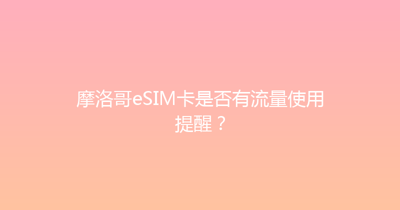 摩洛哥eSIM卡是否有流量使用提醒？ 
