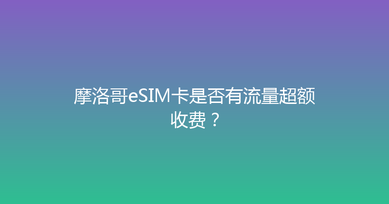 摩洛哥eSIM卡是否有流量超额收费？ 