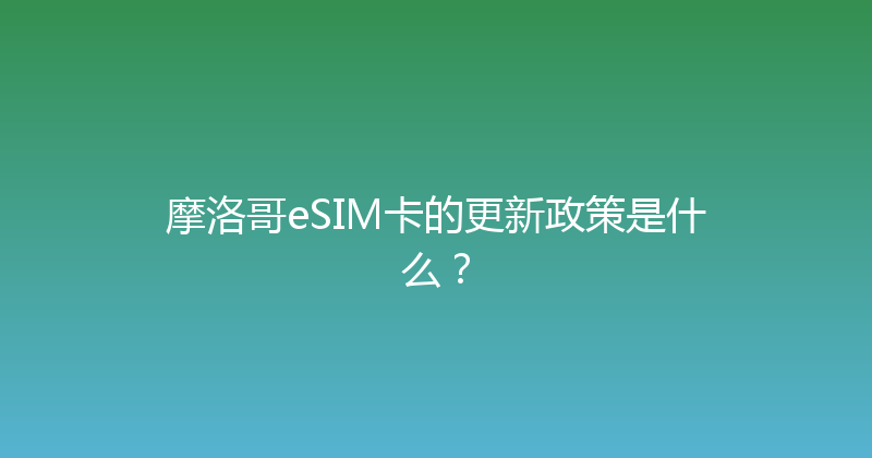 摩洛哥eSIM卡的更新政策是什么？ 