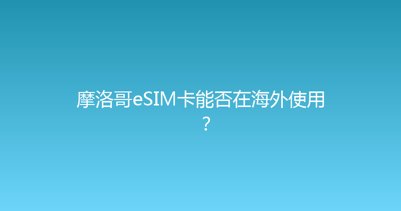 摩洛哥eSIM卡能否在海外使用？ 