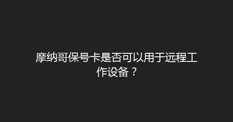 摩纳哥保号卡是否可以用于远程工作设备？ 