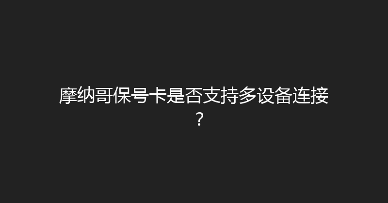 摩纳哥保号卡是否支持多设备连接？ 